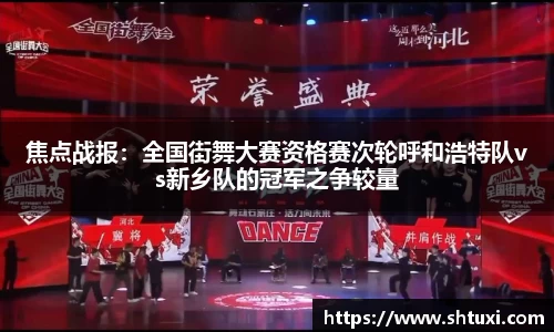 焦点战报：全国街舞大赛资格赛次轮呼和浩特队vs新乡队的冠军之争较量