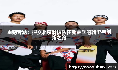 重磅专题：探索北京滑板队在新赛季的转型与创新之路
