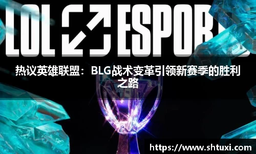 热议英雄联盟：BLG战术变革引领新赛季的胜利之路