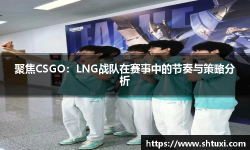 聚焦CSGO：LNG战队在赛事中的节奏与策略分析