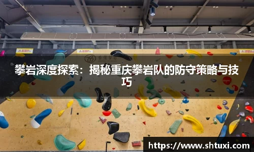攀岩深度探索：揭秘重庆攀岩队的防守策略与技巧