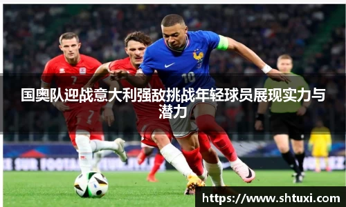 国奥队迎战意大利强敌挑战年轻球员展现实力与潜力
