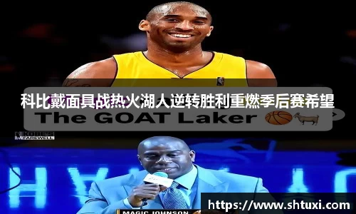 科比戴面具战热火湖人逆转胜利重燃季后赛希望